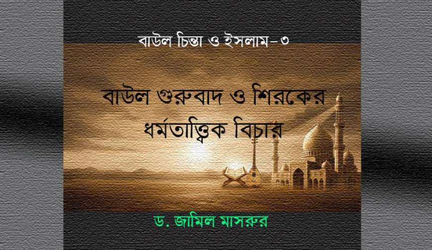 বাউল গুরুবাদ ও শিরকের ধর্মতাত্ত্বিক বিচার