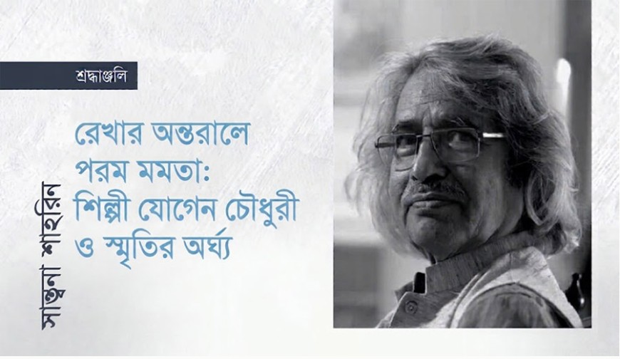 রেখার অন্তরালে পরম মমতা: শিল্পী যোগেন চৌধুরী ও স্মৃতির অর্ঘ্য