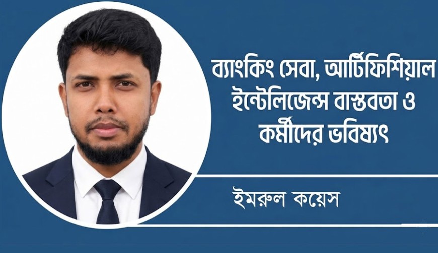 ব্যাংকিং সেবা, আর্টিফিশিয়াল ইন্টেলিজেন্স বাস্তবতা ও কর্মীদের ভবিষ্যৎ